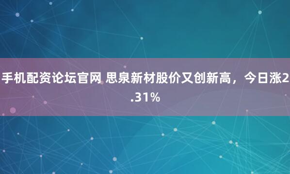 手机配资论坛官网 思泉新材股价又创新高，今日涨2.31%