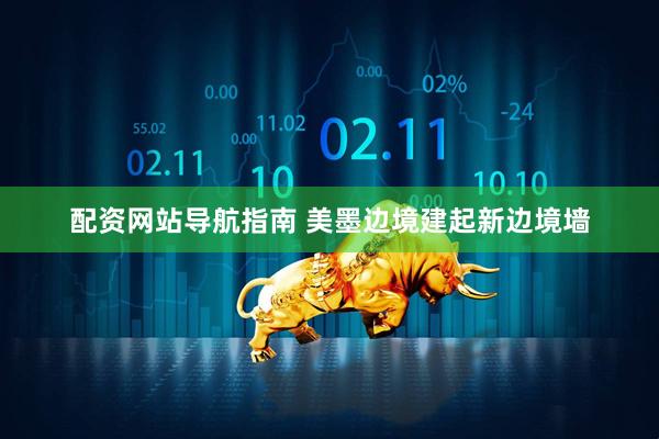 配资网站导航指南 美墨边境建起新边境墙