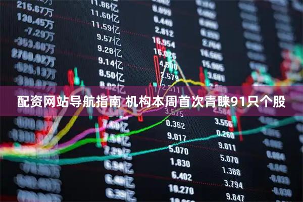 配资网站导航指南 机构本周首次青睐91只个股