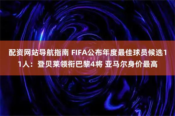 配资网站导航指南 FIFA公布年度最佳球员候选11人：登贝莱领衔巴黎4将 亚马尔身价最高