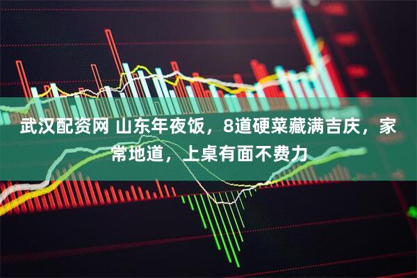 武汉配资网 山东年夜饭，8道硬菜藏满吉庆，家常地道，上桌有面不费力