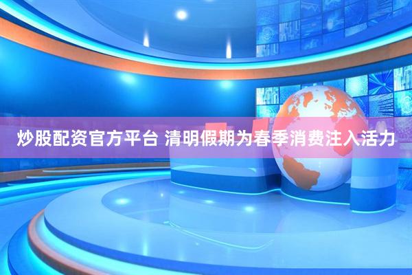 炒股配资官方平台 清明假期为春季消费注入活力