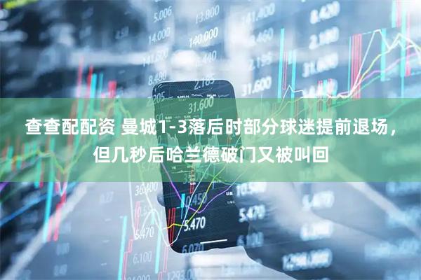 查查配配资 曼城1-3落后时部分球迷提前退场，但几秒后哈兰德破门又被叫回