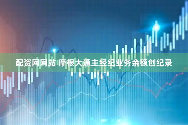 配资网网站 摩根大通主经纪业务余额创纪录