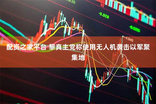 配资之家平台 黎真主党称使用无人机袭击以军聚集地