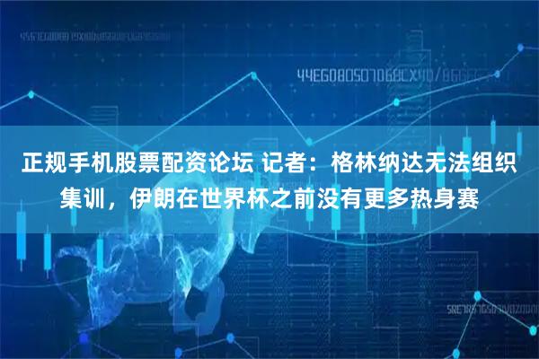 正规手机股票配资论坛 记者：格林纳达无法组织集训，伊朗在世界杯之前没有更多热身赛