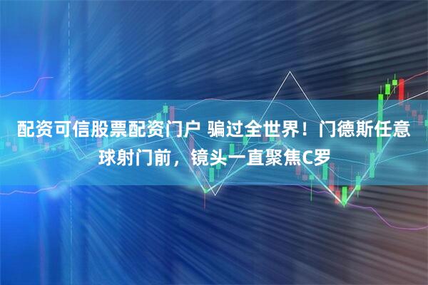 配资可信股票配资门户 骗过全世界！门德斯任意球射门前，镜头一直聚焦C罗